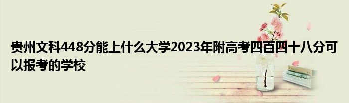贵州文科448分能上什么大学2023年附高考四百四十八分可以报考的学校