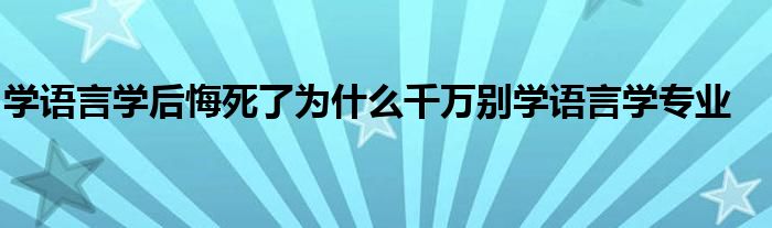 学语言学后悔死了为什么千万别学语言学专业