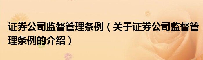 证券公司监督管理条例（关于证券公司监督管理条例的介绍）
