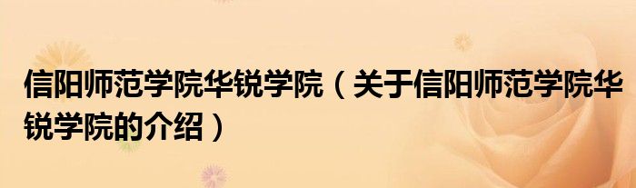 信阳师范学院华锐学院（关于信阳师范学院华锐学院的介绍）