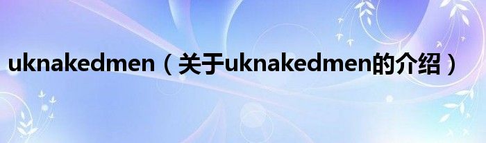 uknakedmen（关于uknakedmen的介绍）
