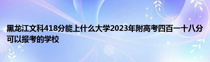 黑龙江文科418分能上什么大学2023年附高考四百一十八分可以报考的学校
