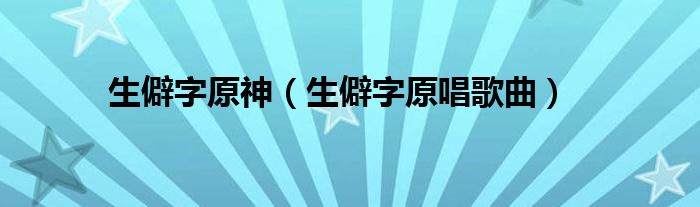生僻字原神（生僻字原唱歌曲）