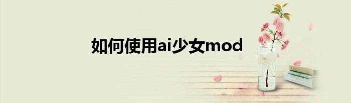 如何使用ai少女mod