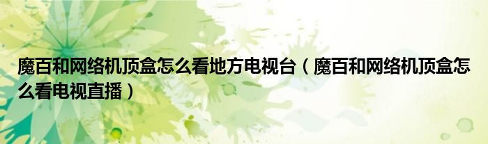 魔百和网络机顶盒怎么看地方电视台（魔百和网络机顶盒怎么看电视直播）