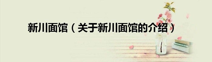 新川面馆（关于新川面馆的介绍）