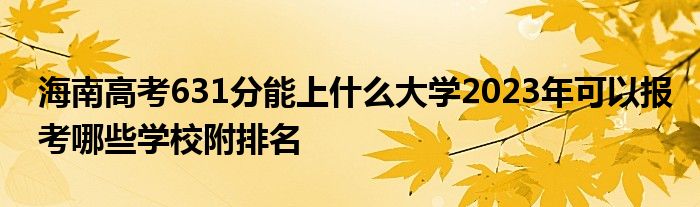 海南高考631分能上什么大学2023年可以报考哪些学校附排名