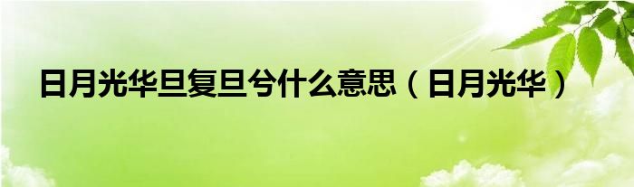 日月光华旦复旦兮什么意思（日月光华）