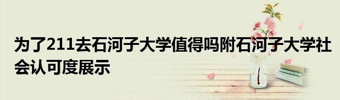 为了211去石河子大学值得吗附石河子大学社会认可度展示