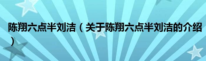 陈翔六点半刘洁（关于陈翔六点半刘洁的介绍）