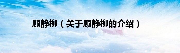 顾静柳（关于顾静柳的介绍）