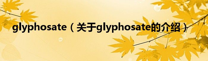 glyphosate（关于glyphosate的介绍）