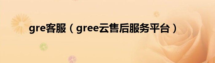 gre客服（gree云售后服务平台）