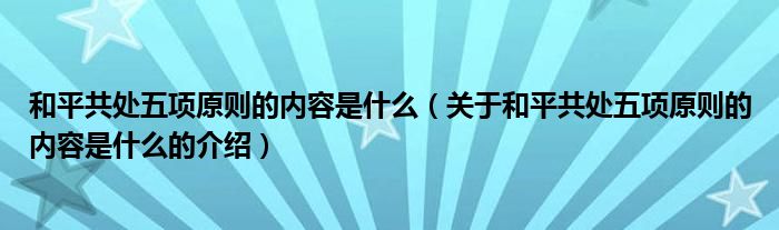 和平共处五项原则的内容是什么（关于和平共处五项原则的内容是什么的介绍）