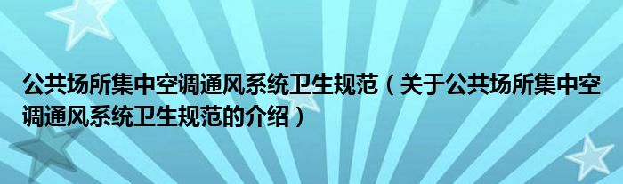 公共场所集中空调通风系统卫生规范（关于公共场所集中空调通风系统卫生规范的介绍）