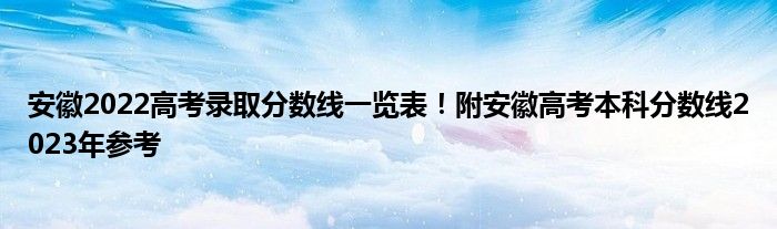 安徽2022高考录取分数线一览表！附安徽高考本科分数线2023年参考