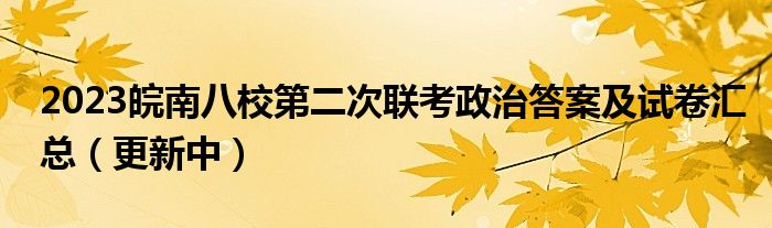2023皖南八校第二次联考政治答案及试卷汇总（更新中）