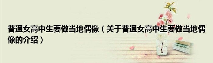 普通女高中生要做当地偶像（关于普通女高中生要做当地偶像的介绍）