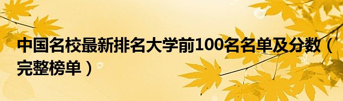 中国名校最新排名大学前100名名单及分数（完整榜单）