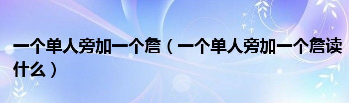 一个单人旁加一个詹（一个单人旁加一个詹读什么）