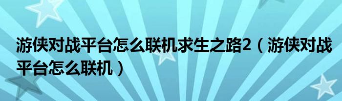 游侠对战平台怎么联机求生之路2（游侠对战平台怎么联机）