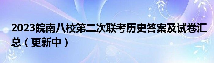 2023皖南八校第二次联考历史答案及试卷汇总（更新中）