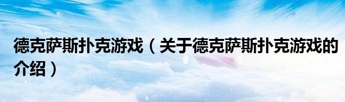 德克萨斯扑克游戏（关于德克萨斯扑克游戏的介绍）