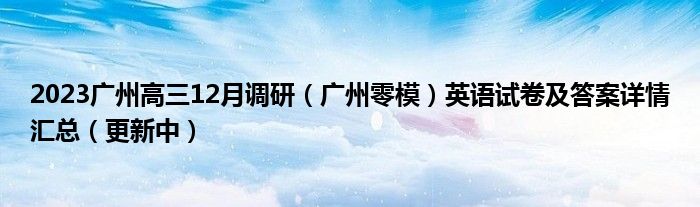 2023广州高三12月调研（广州零模）英语试卷及答案详情汇总（更新中）