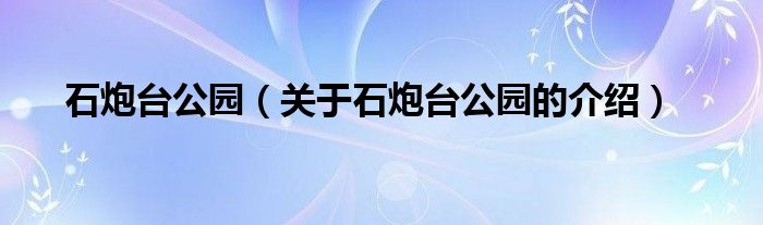 石炮台公园（关于石炮台公园的介绍）