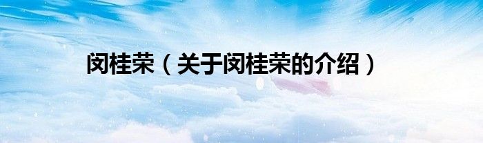 闵桂荣（关于闵桂荣的介绍）