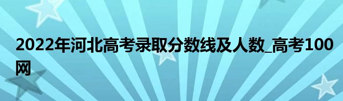 2022年河北高考录取分数线及人数_高考100网