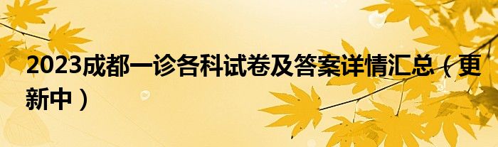 2023成都一诊各科试卷及答案详情汇总（更新中）