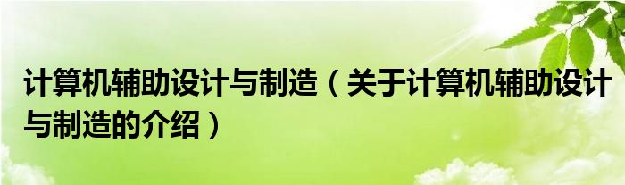 计算机辅助设计与制造（关于计算机辅助设计与制造的介绍）