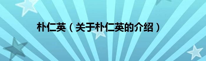 朴仁英（关于朴仁英的介绍）