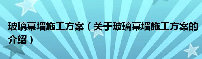 玻璃幕墙施工方案（关于玻璃幕墙施工方案的介绍）