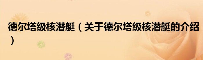 德尔塔级核潜艇（关于德尔塔级核潜艇的介绍）