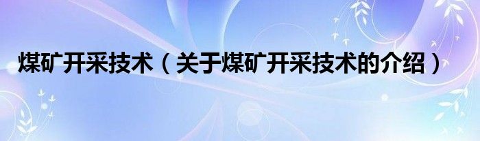 煤矿开采技术（关于煤矿开采技术的介绍）