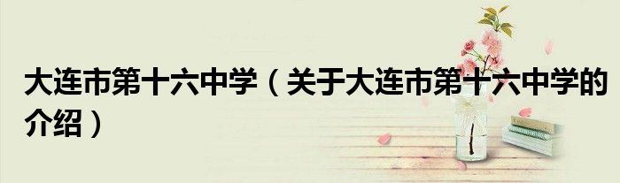 大连市第十六中学（关于大连市第十六中学的介绍）