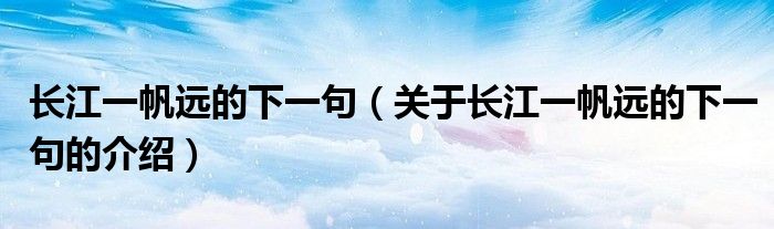 长江一帆远的下一句（关于长江一帆远的下一句的介绍）