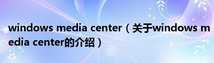 windows media center（关于windows media center的介绍）