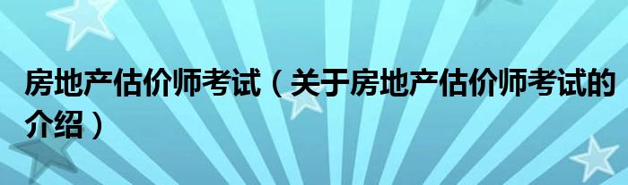 房地产估价师考试（关于房地产估价师考试的介绍）