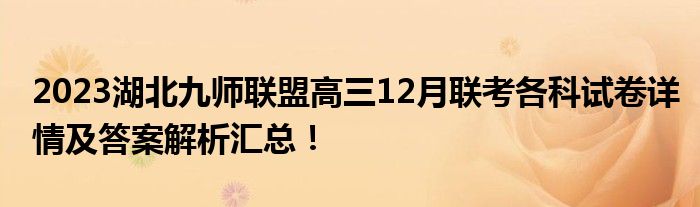 2023湖北九师联盟高三12月联考各科试卷详情及答案解析汇总！