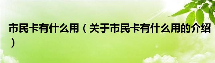 市民卡有什么用（关于市民卡有什么用的介绍）