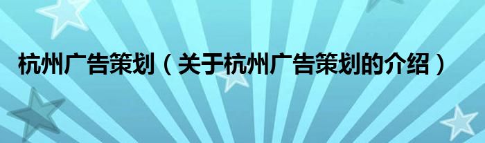 杭州广告策划（关于杭州广告策划的介绍）