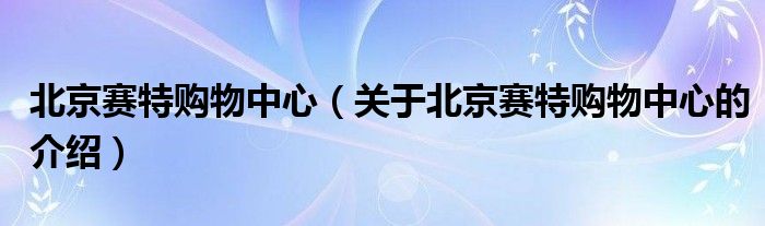 北京赛特购物中心（关于北京赛特购物中心的介绍）