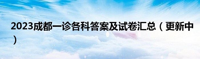 2023成都一诊各科答案及试卷汇总（更新中）