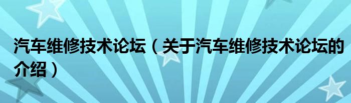 汽车维修技术论坛（关于汽车维修技术论坛的介绍）