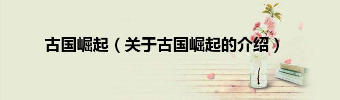 古国崛起（关于古国崛起的介绍）
