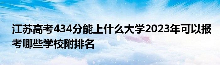 江苏高考434分能上什么大学2023年可以报考哪些学校附排名