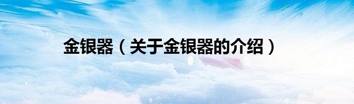 金银器（关于金银器的介绍）